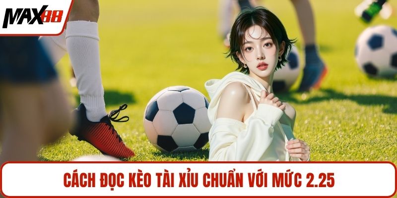 Cách đọc kèo tài xỉu chuẩn với mức 2.25