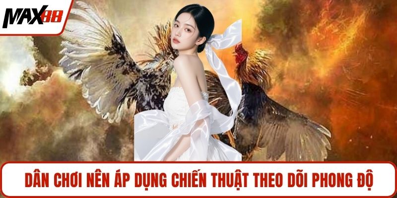 Dân chơi nên áp dụng chiến thuật theo dõi phong độ