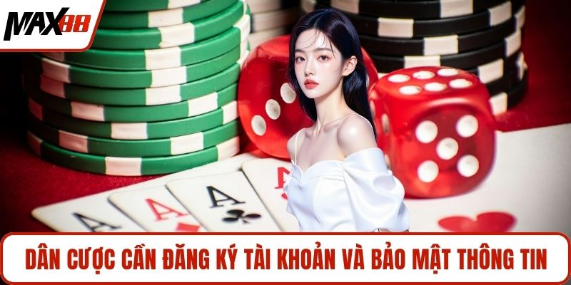 Dân cược cần đăng ký tài khoản và bảo mật thông tin