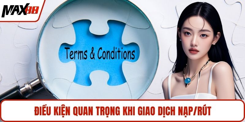 Điều kiện quan trọng khi giao dịch nạp/rút