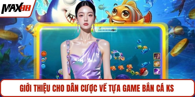 Giới thiệu cho dân cược về tựa game bắn cá KS 