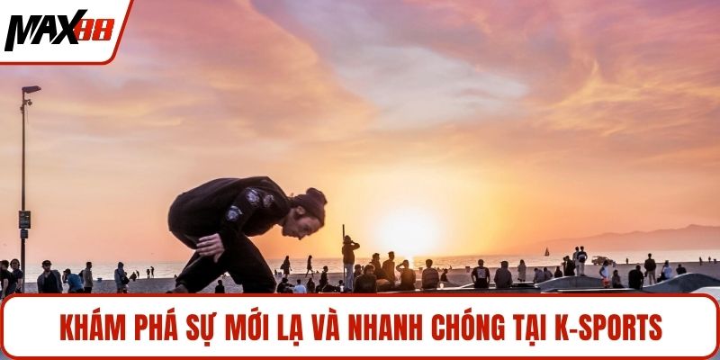 Khám phá sự mới lạ và nhanh chóng tại K-Sports