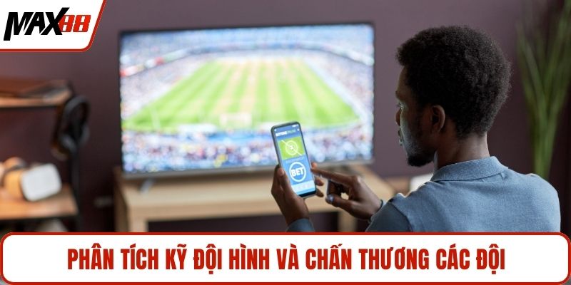Phân tích kỹ đội hình và chấn thương các đội