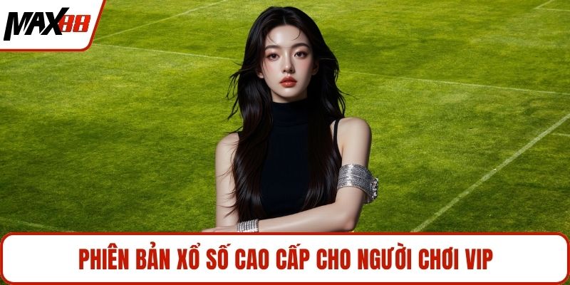 Phiên bản xổ số cao cấp cho người chơi VIP